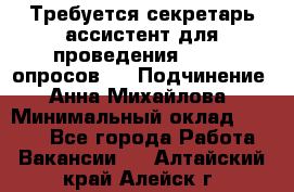 ﻿ Требуется секретарь-ассистент для проведения online опросов.  › Подчинение ­ Анна Михайлова › Минимальный оклад ­ 1 400 - Все города Работа » Вакансии   . Алтайский край,Алейск г.